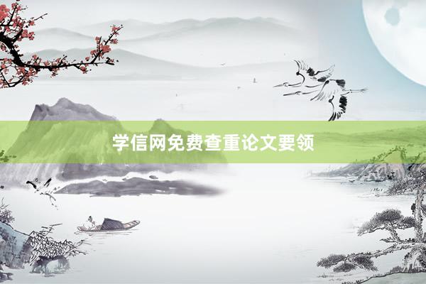 学信网免费查重论文要领