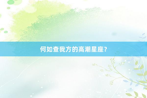 何如查我方的高潮星座？