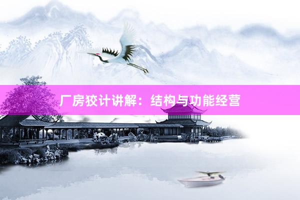 厂房狡计讲解：结构与功能经营