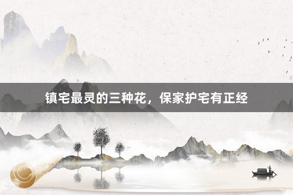 镇宅最灵的三种花，保家护宅有正经