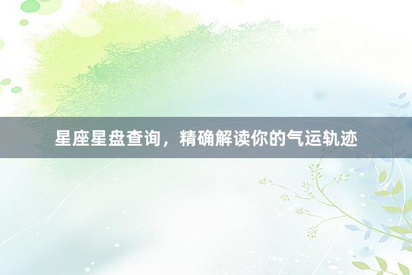星座星盘查询，精确解读你的气运轨迹