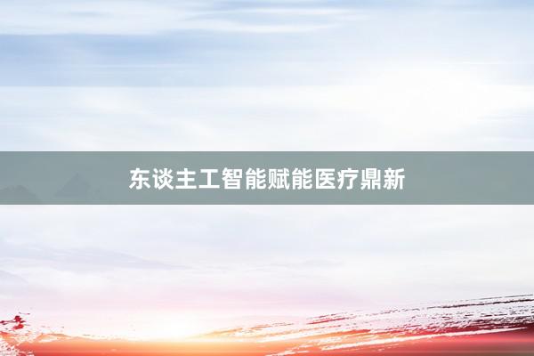 东谈主工智能赋能医疗鼎新