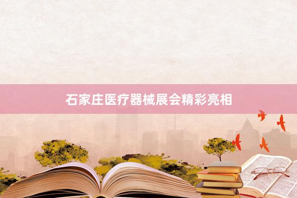 石家庄医疗器械展会精彩亮相