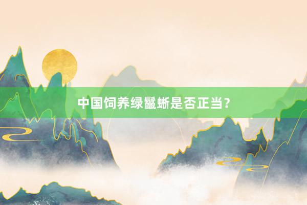 中国饲养绿鬣蜥是否正当？